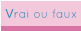 Vrai ou faux